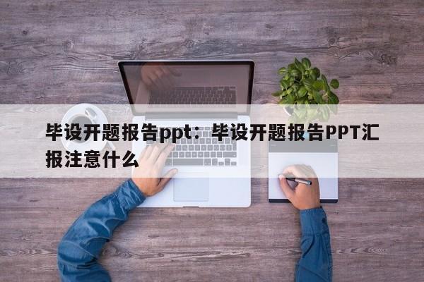 毕设开题报告ppt：毕设开题报告PPT汇报注意什么