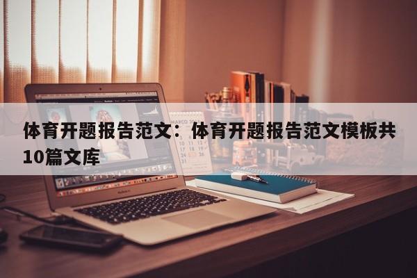 体育开题报告范文：体育开题报告范文模板共10篇文库
