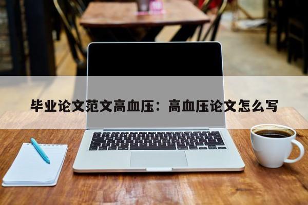 毕业论文范文高血压：高血压论文怎么写