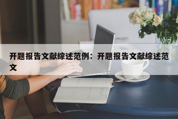 开题报告文献综述范例：开题报告文献综述范文