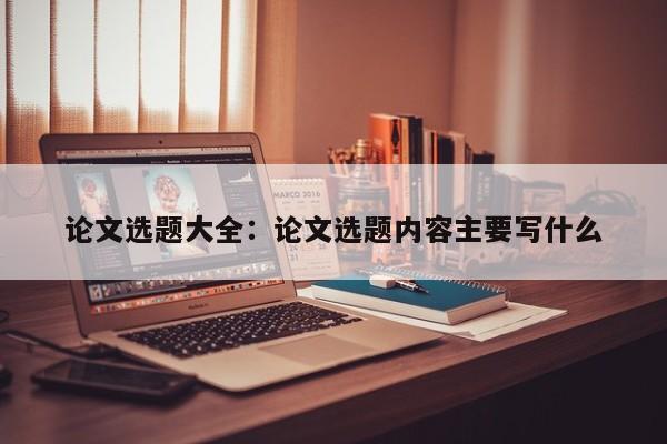 论文选题大全：论文选题内容主要写什么
