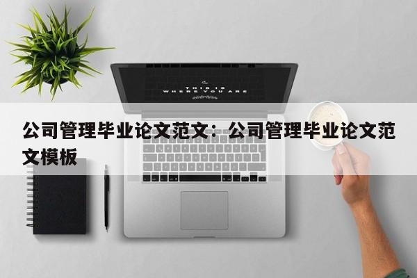 公司管理毕业论文范文：公司管理毕业论文范文模板