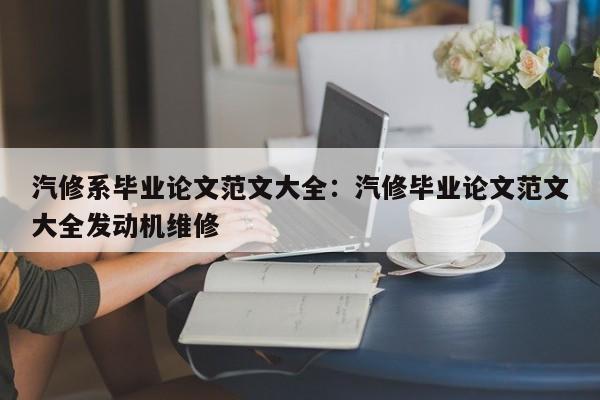 汽修系毕业论文范文大全：汽修毕业论文范文大全发动机维修