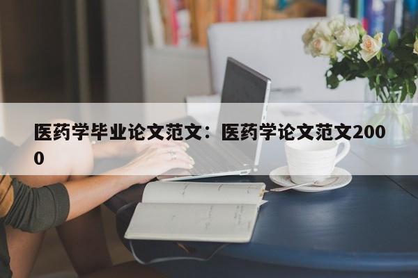 医药学毕业论文范文：医药学论文范文2000
