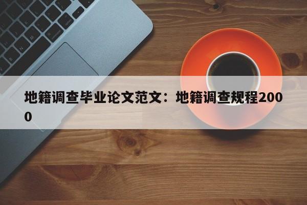 地籍调查毕业论文范文：地籍调查规程2000