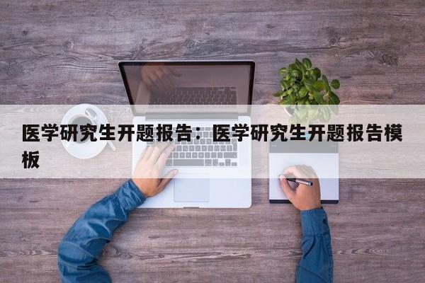 医学研究生开题报告：医学研究生开题报告模板