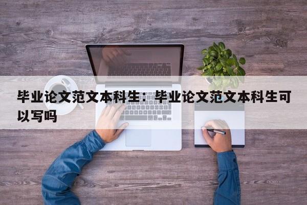 毕业论文范文本科生：毕业论文范文本科生可以写吗