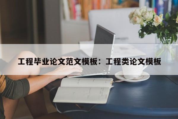 工程毕业论文范文模板：工程类论文模板