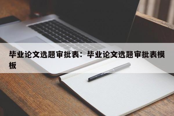 毕业论文选题审批表：毕业论文选题审批表模板