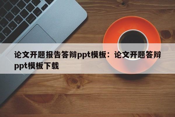论文开题报告答辩ppt模板：论文开题答辩ppt模板下载