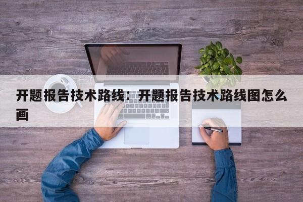 开题报告技术路线：开题报告技术路线图怎么画