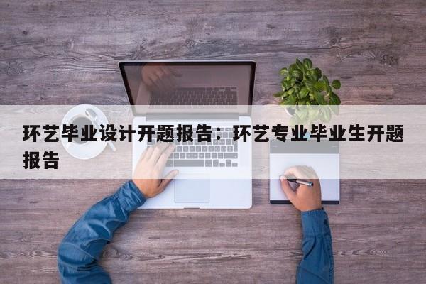 环艺毕业设计开题报告：环艺专业毕业生开题报告