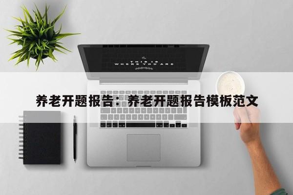 养老开题报告：养老开题报告模板范文