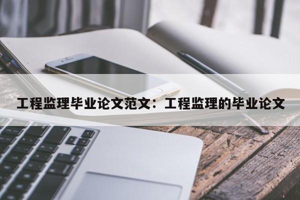工程监理毕业论文范文：工程监理的毕业论文