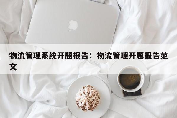 物流管理系统开题报告：物流管理开题报告范文