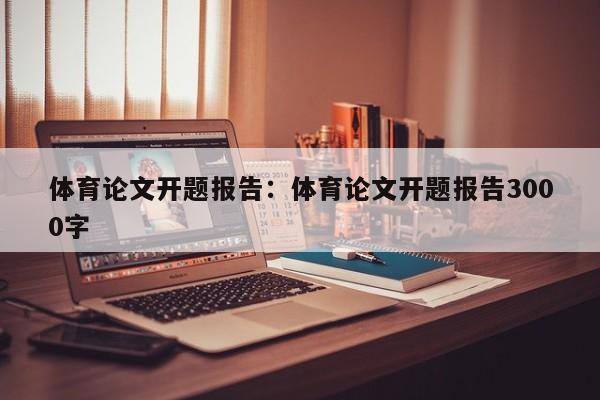 体育论文开题报告：体育论文开题报告3000字