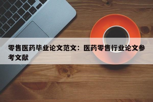 零售医药毕业论文范文：医药零售行业论文参考文献