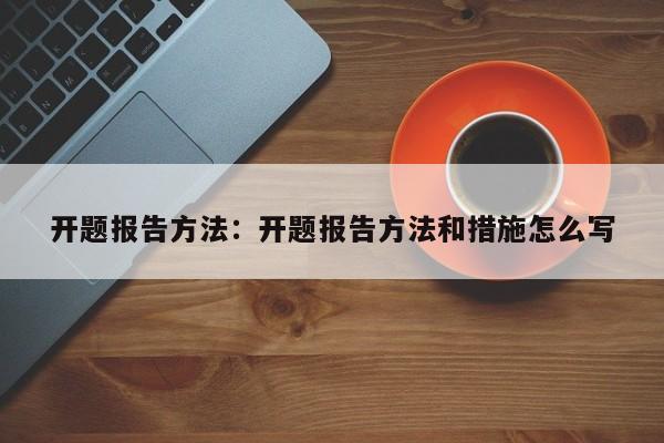 开题报告方法：开题报告方法和措施怎么写
