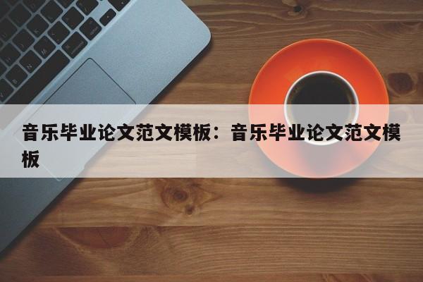音乐毕业论文范文模板：音乐毕业论文范文模板