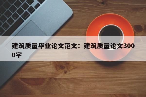 建筑质量毕业论文范文：建筑质量论文3000字