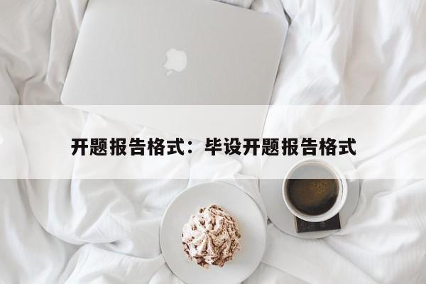 开题报告格式：毕设开题报告格式