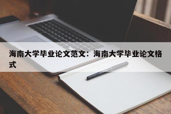 海南大学毕业论文范文：海南大学毕业论文格式