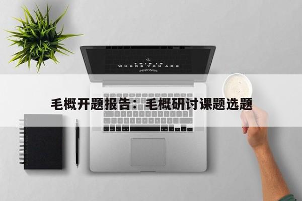 毛概开题报告：毛概研讨课题选题