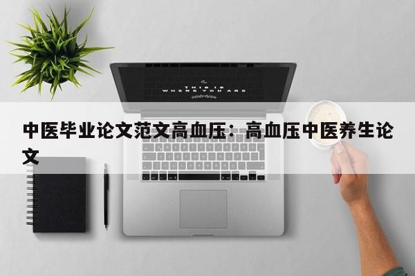 中医毕业论文范文高血压：高血压中医养生论文