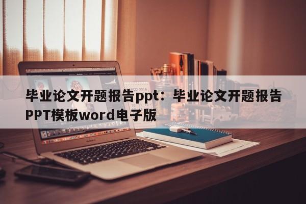毕业论文开题报告ppt：毕业论文开题报告PPT模板word电子版