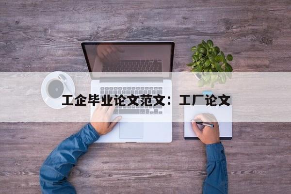 工企毕业论文范文：工厂论文