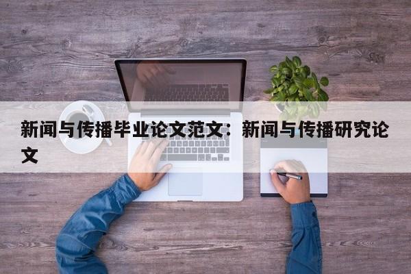 新闻与传播毕业论文范文：新闻与传播研究论文