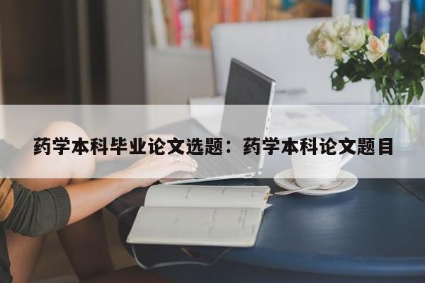药学本科毕业论文选题：药学本科论文题目