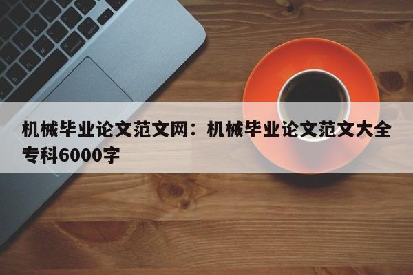 机械毕业论文范文网：机械毕业论文范文大全专科6000字
