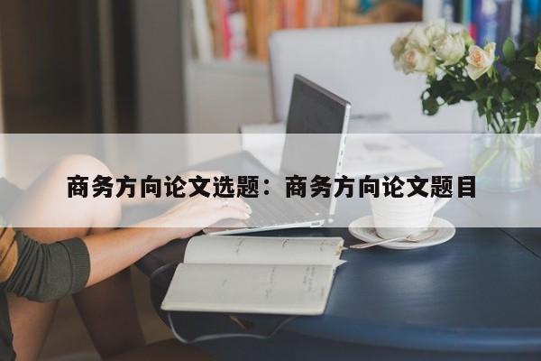 商务方向论文选题：商务方向论文题目