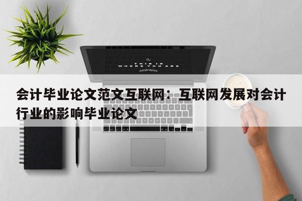 会计毕业论文范文互联网：互联网发展对会计行业的影响毕业论文