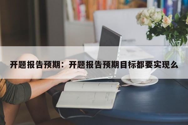 开题报告预期：开题报告预期目标都要实现么