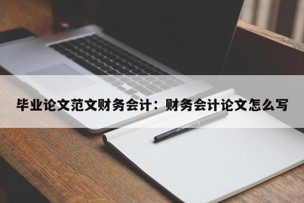 毕业论文范文财务会计：财务会计论文怎么写