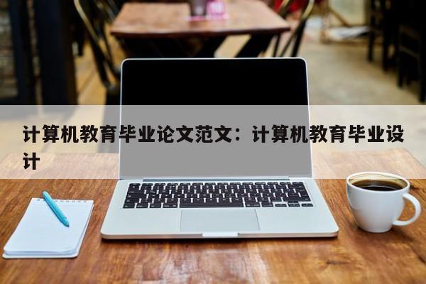 计算机教育毕业论文范文：计算机教育毕业设计