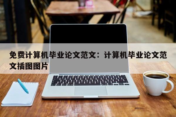 免费计算机毕业论文范文：计算机毕业论文范文插图图片