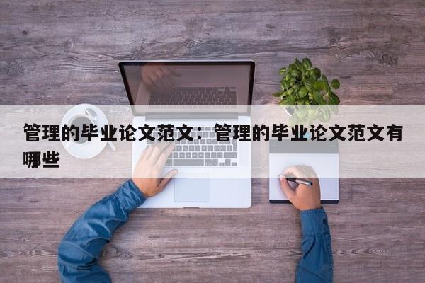 管理的毕业论文范文：管理的毕业论文范文有哪些