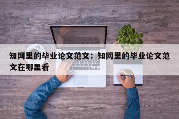 知网里的毕业论文范文：知网里的毕业论文范文在哪里看