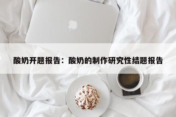 酸奶开题报告：酸奶的制作研究性结题报告