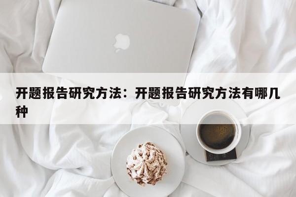 开题报告研究方法：开题报告研究方法有哪几种