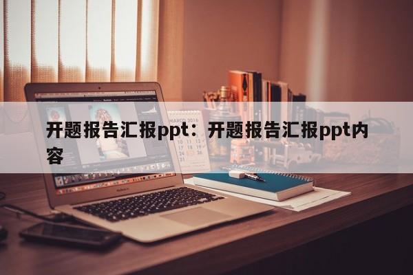 开题报告汇报ppt：开题报告汇报ppt内容