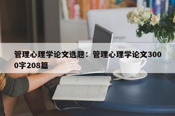 管理心理学论文选题：管理心理学论文3000字208篇