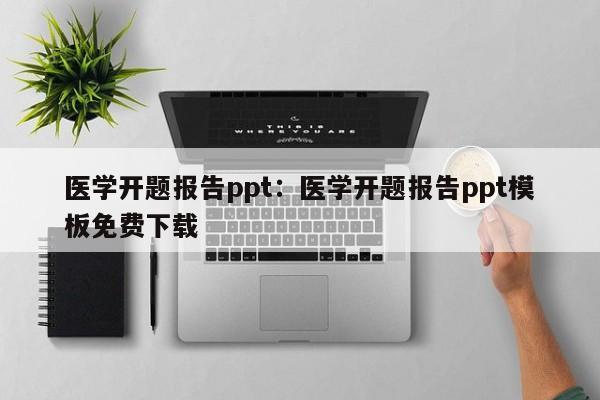 医学开题报告ppt：医学开题报告ppt模板免费下载