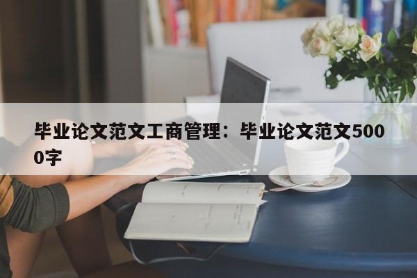 毕业论文范文工商管理：毕业论文范文5000字