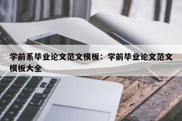 学前系毕业论文范文模板：学前毕业论文范文模板大全