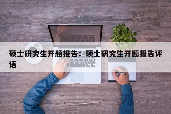 硕士研究生开题报告：硕士研究生开题报告评语