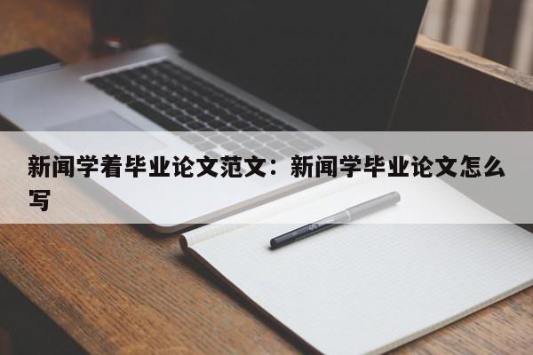 新闻学着毕业论文范文：新闻学毕业论文怎么写